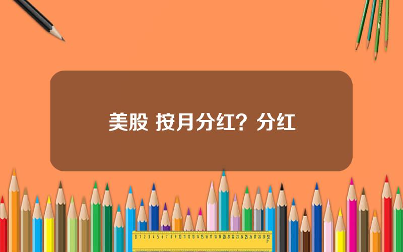 美股 按月分红？分红